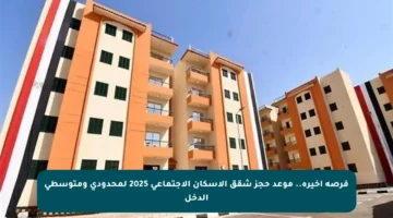 فرصة أخيرة.. موعد حجز شقق الإسكان الاجتماعي 2025 لمحدودي ومتوسطي الدخل